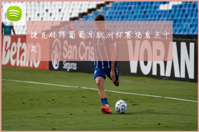 捷克对阵葡萄牙欧洲杯赛场看点十足
