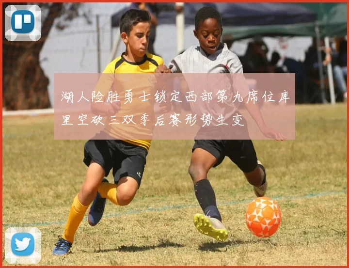 湖人险胜勇士锁定西部第九席位库里空砍三双季后赛形势生变
