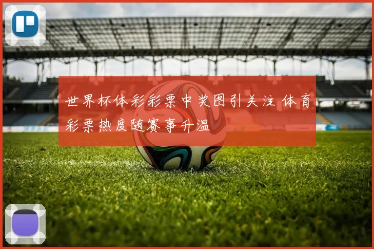 世界杯体彩彩票中奖图引关注 体育彩票热度随赛事升温