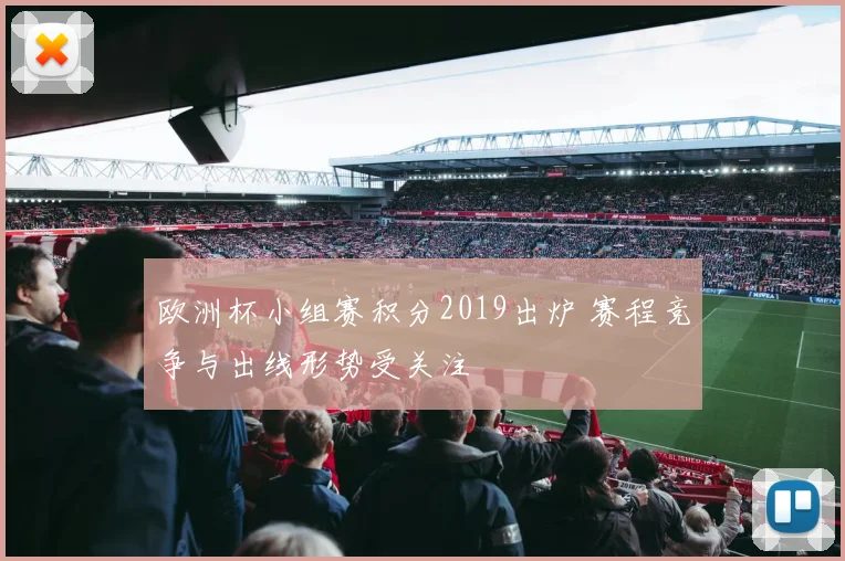 欧洲杯小组赛积分2019出炉 赛程竞争与出线形势受关注