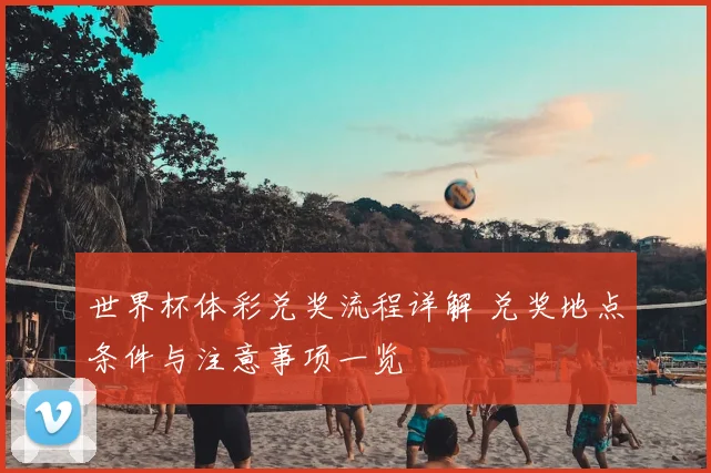 世界杯体彩兑奖流程详解 兑奖地点条件与注意事项一览