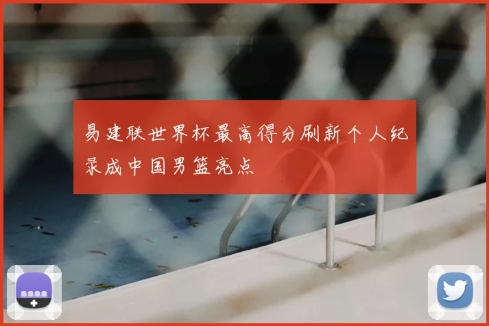 易建联世界杯最高得分刷新个人纪录成中国男篮亮点