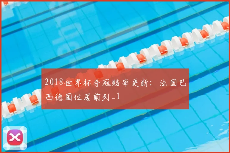 2018世界杯夺冠赔率更新:法国巴西德国位居前列_1