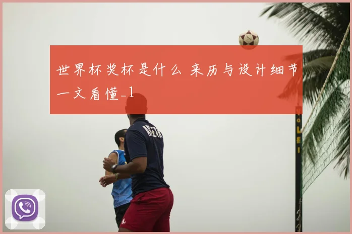 世界杯奖杯是什么 来历与设计细节一文看懂_1