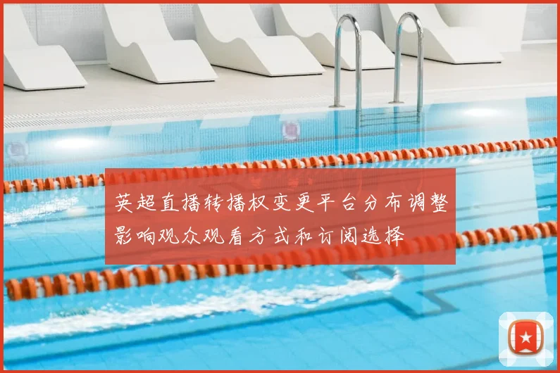 英超直播转播权变更平台分布调整影响观众观看方式和订阅选择
