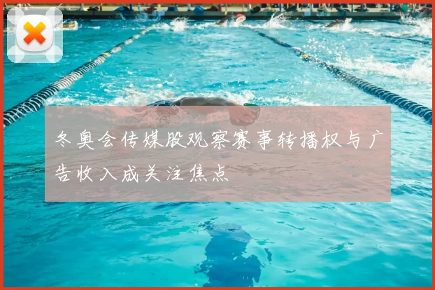 冬奥会传媒股观察赛事转播权与广告收入成关注焦点
