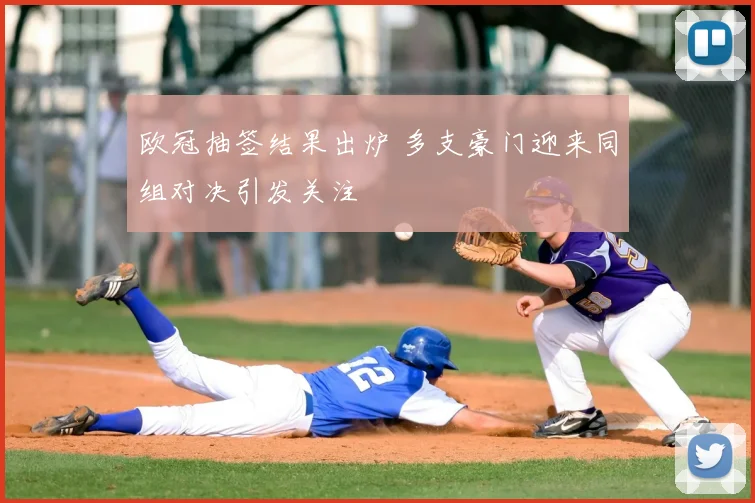 欧冠抽签结果出炉 多支豪门迎来同组对决引发关注