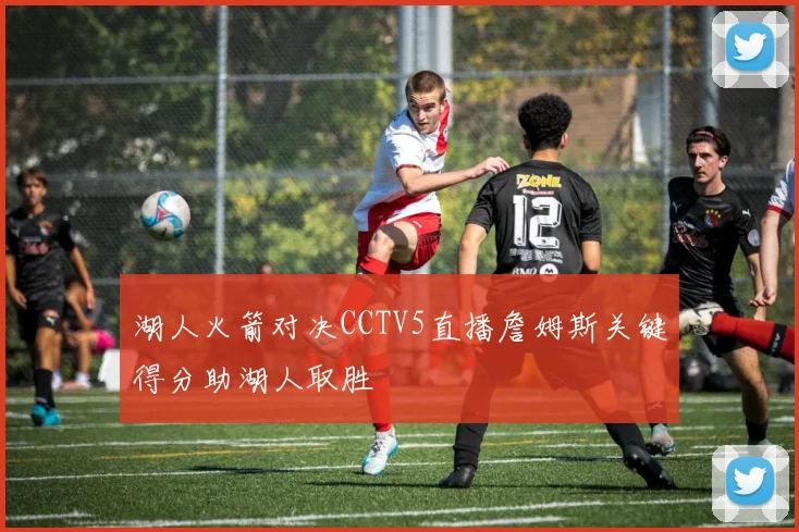 湖人火箭对决CCTV5直播詹姆斯关键得分助湖人取胜