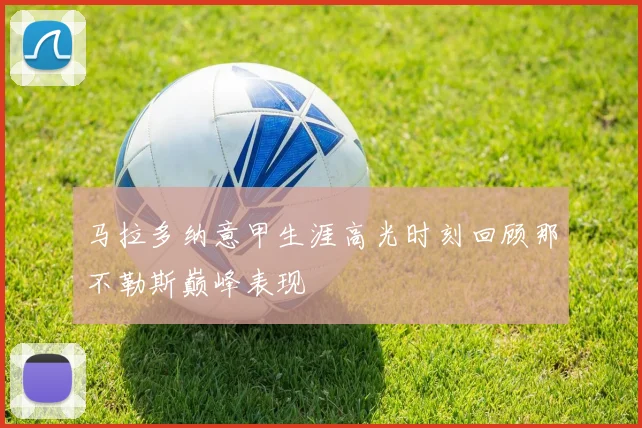 马拉多纳意甲生涯高光时刻回顾那不勒斯巅峰表现