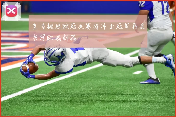 皇马挺进欧冠决赛将冲击冠军再度书写欧战新篇