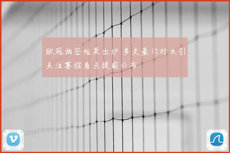 欧冠抽签结果出炉 多支豪门对决引关注赛程看点提前公布