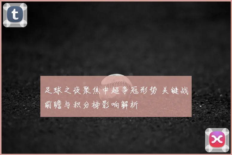 足球之夜聚焦中超争冠形势 关键战前瞻与积分榜影响解析