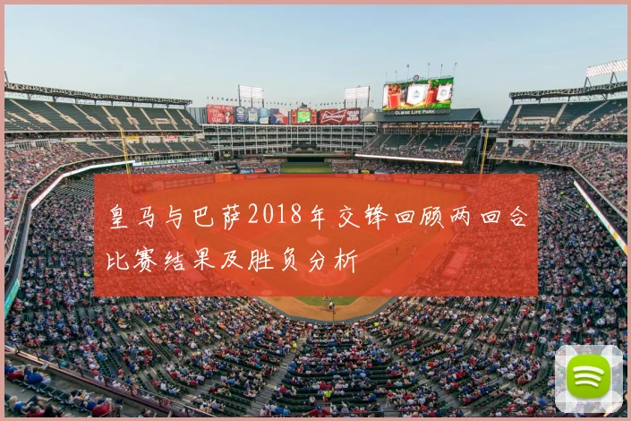 皇马与巴萨2018年交锋回顾两回合比赛结果及胜负分析