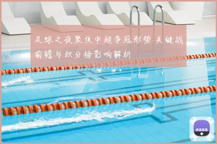 足球之夜聚焦中超争冠形势 关键战前瞻与积分榜影响解析