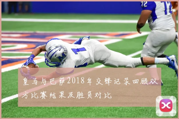 皇马与巴萨2018年交锋记录回顾双方比赛结果及胜负对比