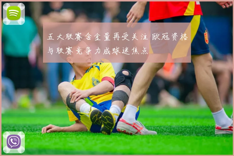 五大联赛含金量再受关注 欧冠资格与联赛竞争力成球迷焦点